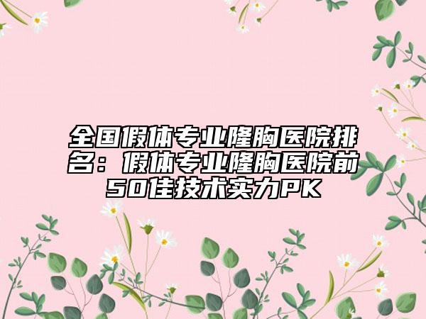 全國假體專業(yè)隆胸醫(yī)院排名：假體專業(yè)隆胸醫(yī)院前50佳技術(shù)實(shí)力PK