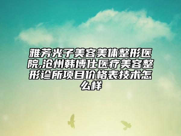 雅芳光子美容美體整形醫(yī)院,滄州韓博仕醫(yī)療美容整形診所項(xiàng)目?jī)r(jià)格表技術(shù)怎么樣