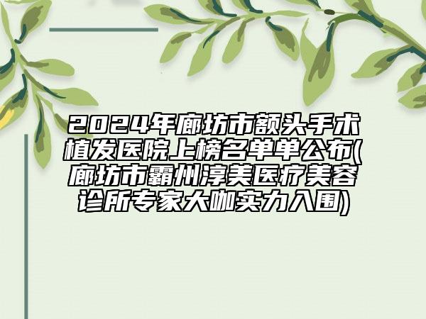 2024年廊坊市額頭手術(shù)植發(fā)醫(yī)院上榜名單單公布(廊坊市霸州淳美醫(yī)療美容診所專(zhuān)家大咖實(shí)力入圍)