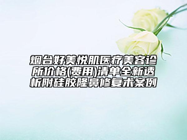 煙臺(tái)好美悅肌醫(yī)療美容診所價(jià)格(費(fèi)用)清單全新透析附硅膠隆鼻修復(fù)術(shù)案例