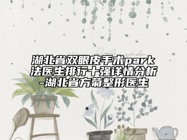 湖北省雙眼皮手術(shù)park法醫(yī)生排行十強詳情分析-湖北省方菊整形醫(yī)生