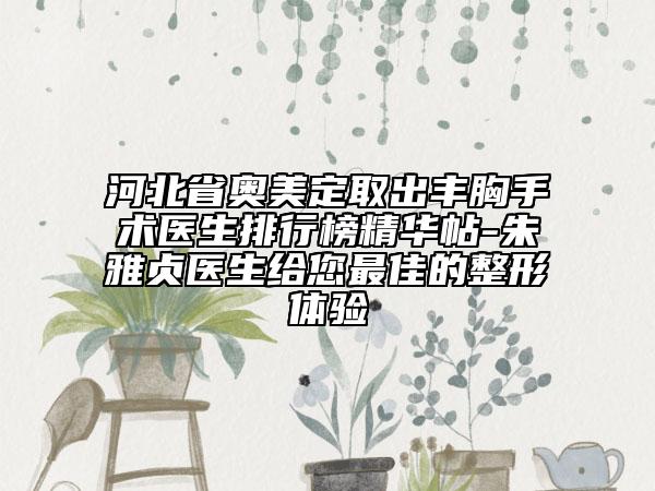 河北省奧美定取出豐胸手術(shù)醫(yī)生排行榜精華帖-朱雅貞醫(yī)生給您最佳的整形體驗(yàn)