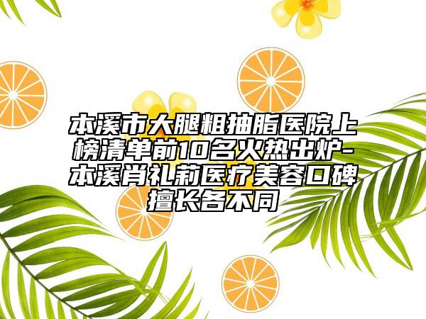 本溪市大腿粗抽脂醫(yī)院上榜清單前10名火熱出爐-本溪肖禮莉醫(yī)療美容口碑擅長(zhǎng)各不同