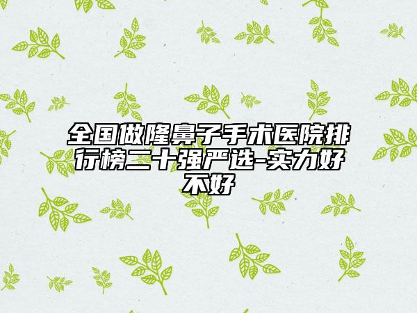 全國做隆鼻子手術醫(yī)院排行榜二十強嚴選-實力好不好