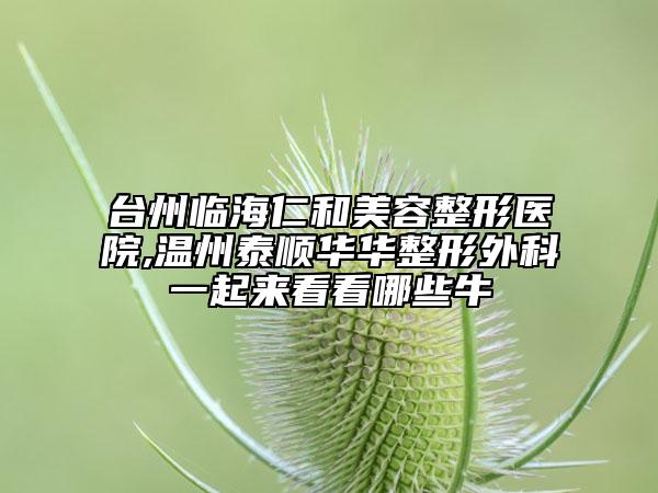 臺(tái)州臨海仁和美容整形醫(yī)院,溫州泰順華華整形外科一起來(lái)看看哪些牛