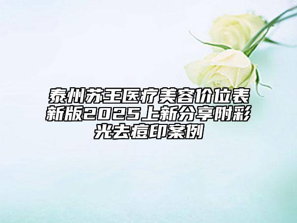 泰州蘇王醫(yī)療美容價位表新版2025上新分享附彩光去痘印案例