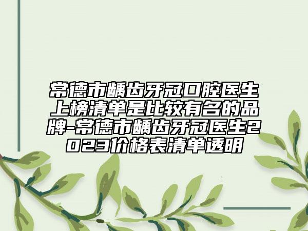 常德市齲齒牙冠口腔醫(yī)生上榜清單是比較有名的品牌-常德市齲齒牙冠醫(yī)生2023價格表清單透明