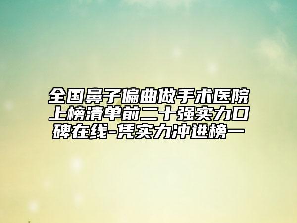 全國(guó)鼻子偏曲做手術(shù)醫(yī)院上榜清單前二十強(qiáng)實(shí)力口碑在線-憑實(shí)力沖進(jìn)榜一
