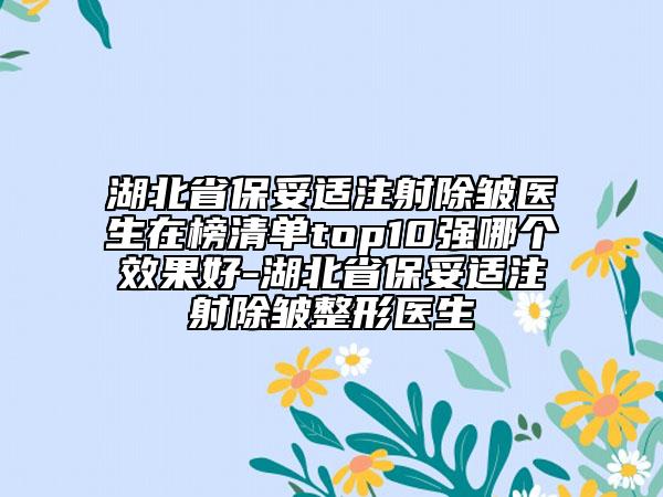 湖北省保妥適注射除皺醫(yī)生在榜清單top10強(qiáng)哪個(gè)效果好-湖北省保妥適注射除皺整形醫(yī)生