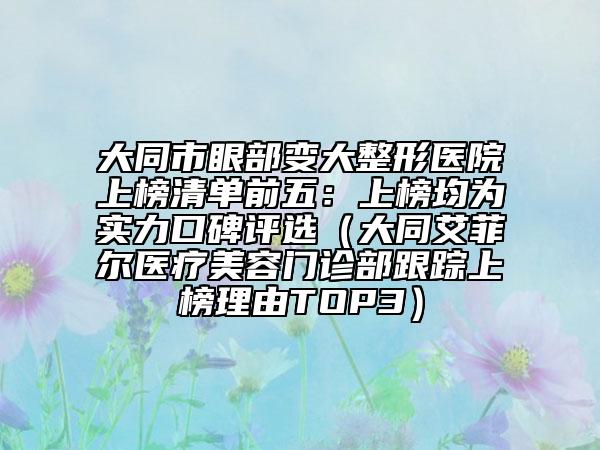 大同市眼部變大整形醫(yī)院上榜清單前五：上榜均為實(shí)力口碑評(píng)選（大同艾菲爾醫(yī)療美容門診部跟蹤上榜理由TOP3）