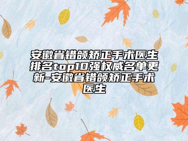 安徽省錯(cuò)頜矯正手術(shù)醫(yī)生排名top10強(qiáng)權(quán)威名單更新-安徽省錯(cuò)頜矯正手術(shù)醫(yī)生
