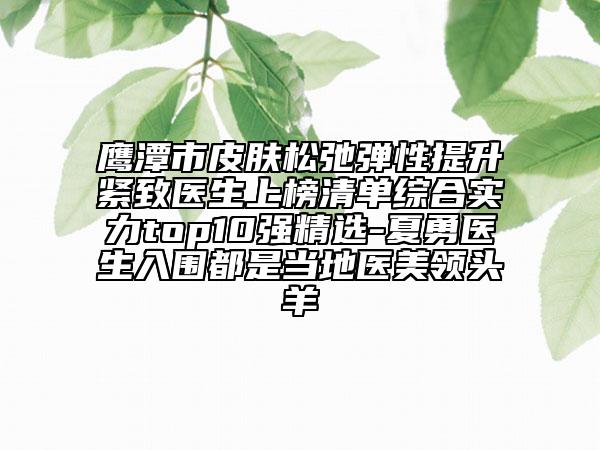 鷹潭市皮膚松弛彈性提升緊致醫(yī)生上榜清單綜合實(shí)力top10強(qiáng)精選-夏勇醫(yī)生入圍都是當(dāng)?shù)蒯t(yī)美領(lǐng)頭羊