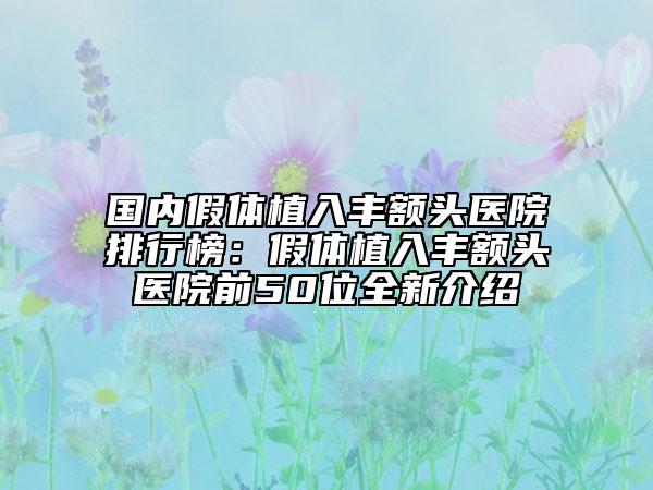 國(guó)內(nèi)假體植入豐額頭醫(yī)院排行榜：假體植入豐額頭醫(yī)院前50位全新介紹