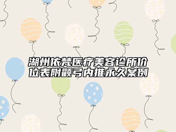湖州依梵醫(yī)療美容診所價(jià)位表附顴弓內(nèi)推永久案例