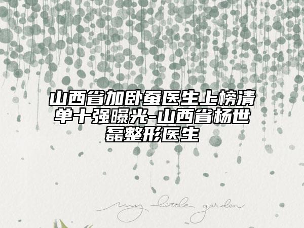 山西省加臥蠶醫(yī)生上榜清單十強曝光-山西省楊世磊整形醫(yī)生