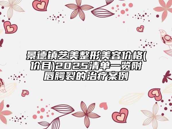 景德鎮(zhèn)藝美整形美容價(jià)格(價(jià)目)2025清單一覽附唇腭裂的治療案例
