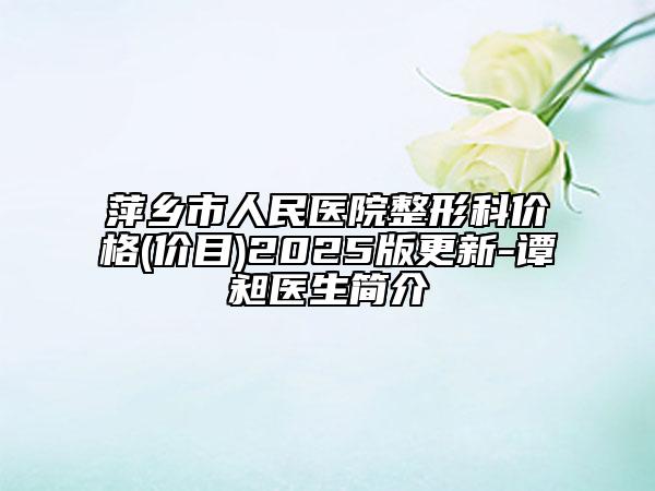 萍鄉(xiāng)市人民醫(yī)院整形科價格(價目)2025版更新-譚昶醫(yī)生簡介