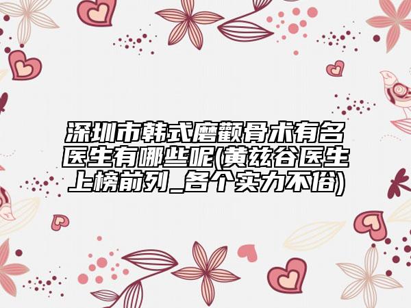 深圳市韓式磨顴骨術(shù)有名醫(yī)生有哪些呢(黃茲谷醫(yī)生上榜前列_各個實力不俗)