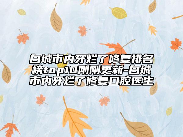 白城市內(nèi)牙爛了修復(fù)排名榜top10剛剛更新-白城市內(nèi)牙爛了修復(fù)口腔醫(yī)生