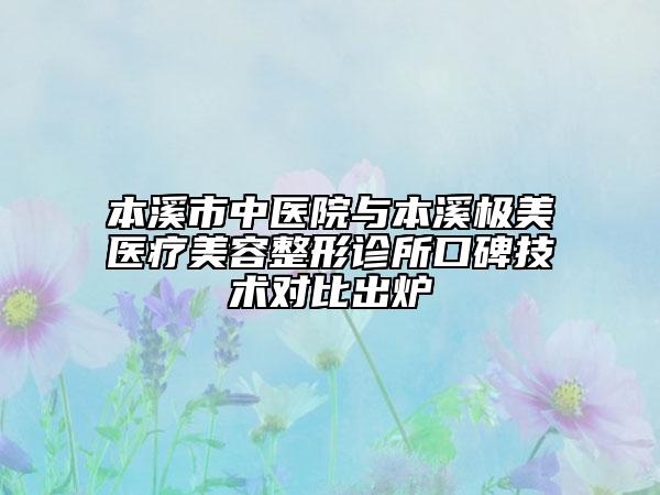 本溪市中醫(yī)院與本溪極美醫(yī)療美容整形診所口碑技術(shù)對(duì)比出爐