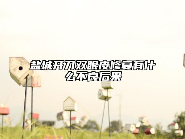 鹽城開刀雙眼皮修復(fù)有什么不良后果