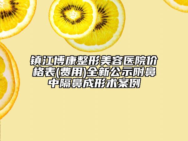 鎮(zhèn)江博康整形美容醫(yī)院價格表(費用)全新公示附鼻中隔鼻成形術(shù)案例