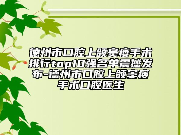 德州市口腔上頜竇瘺手術(shù)排行top10強(qiáng)名單震撼發(fā)布-德州市口腔上頜竇瘺手術(shù)口腔醫(yī)生