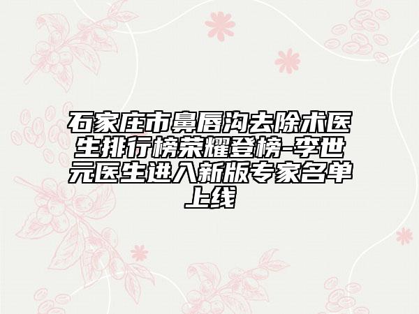 石家莊市鼻唇溝去除術(shù)醫(yī)生排行榜榮耀登榜-李世元醫(yī)生進(jìn)入新版專家名單上線
