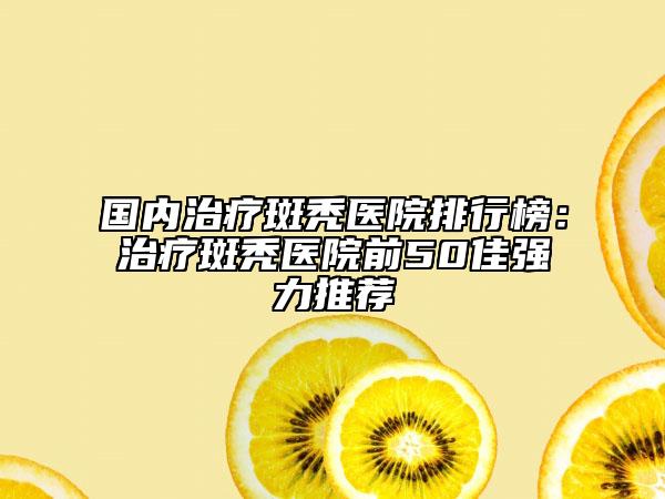 國內(nèi)治療斑禿醫(yī)院排行榜：治療斑禿醫(yī)院前50佳強力推薦