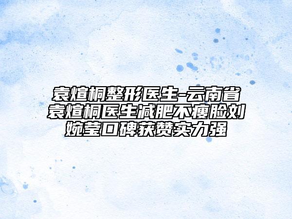袁煊桐整形醫(yī)生-云南省袁煊桐醫(yī)生減肥不瘦臉劉婉瑩口碑獲贊實力強