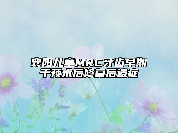 襄陽兒童MRC牙齒早期干預(yù)術(shù)后修復(fù)后遺癥