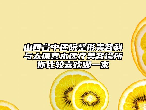 山西省中醫(yī)院整形美容科與太原喜木醫(yī)療美容診所你比較喜歡哪一家