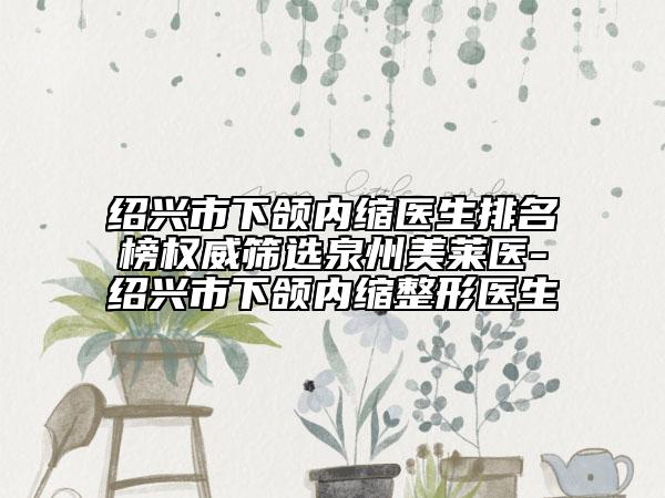 紹興市下頜內(nèi)縮醫(yī)生排名榜權(quán)威篩選泉州美萊醫(yī)-紹興市下頜內(nèi)縮整形醫(yī)生