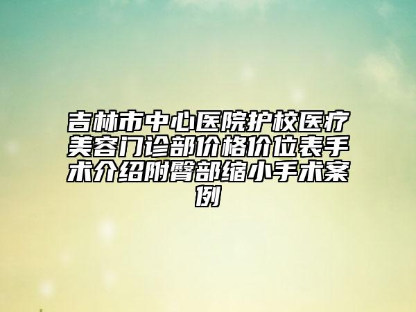吉林市中心醫(yī)院護(hù)校醫(yī)療美容門診部價(jià)格價(jià)位表手術(shù)介紹附臀部縮小手術(shù)案例