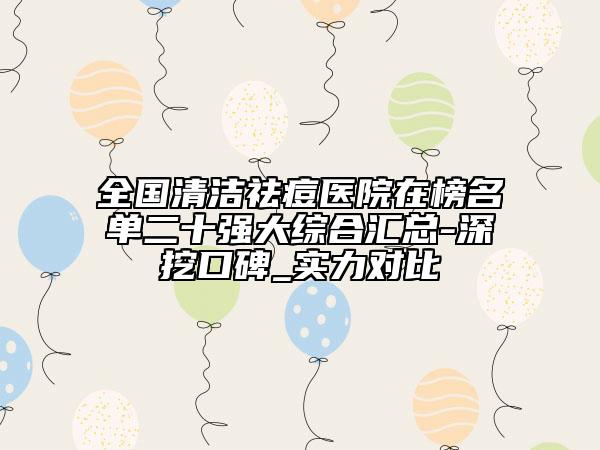 全國(guó)清潔祛痘醫(yī)院在榜名單二十強(qiáng)大綜合匯總-深挖口碑_實(shí)力對(duì)比