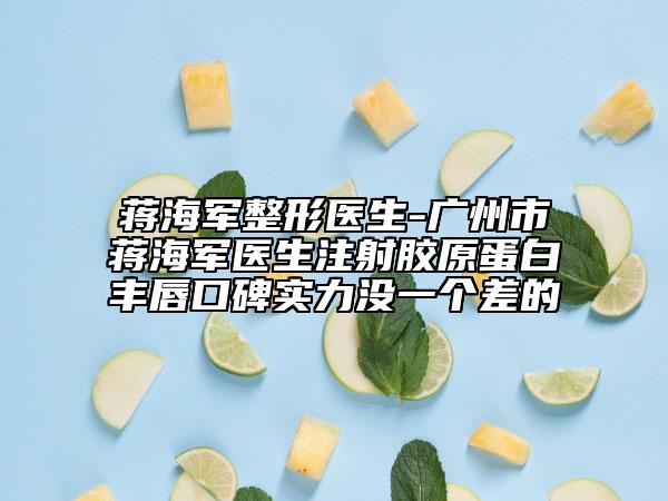 蔣海軍整形醫(yī)生-廣州市蔣海軍醫(yī)生注射膠原蛋白豐唇口碑實(shí)力沒一個(gè)差的