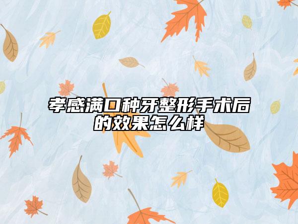孝感滿(mǎn)口種牙整形手術(shù)后的效果怎么樣
