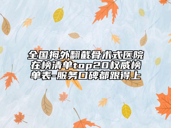全國拇外翻截骨術(shù)式醫(yī)院在榜清單top20權(quán)威榜單表-服務口碑都跟得上