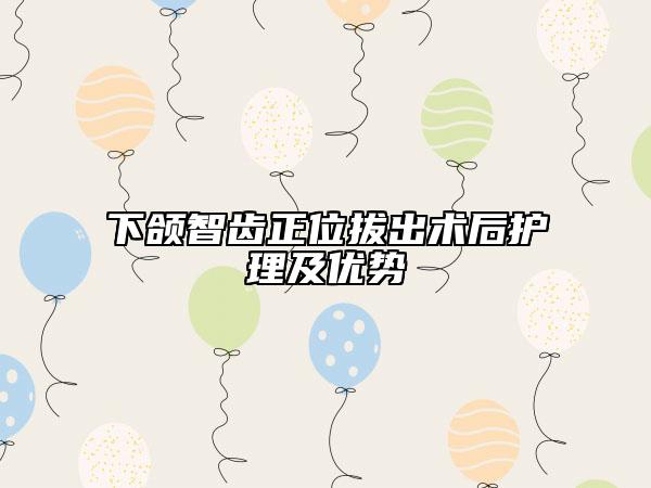 下頜智齒正位拔出術(shù)后護(hù)理及優(yōu)勢(shì)