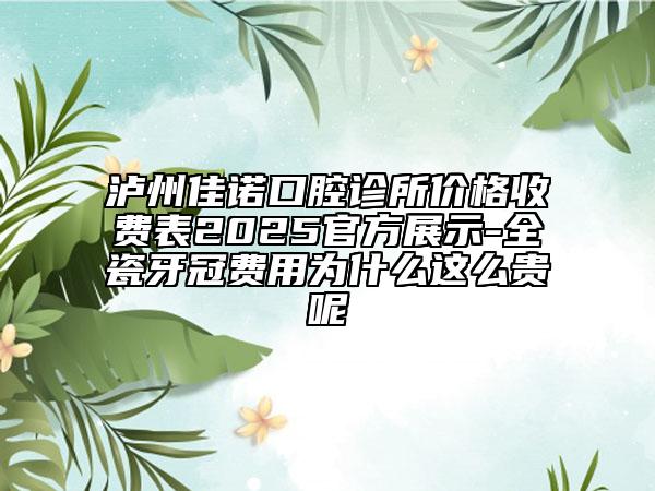 瀘州佳諾口腔診所價格收費表2025官方展示-全瓷牙冠費用為什么這么貴呢