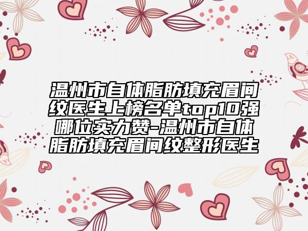 溫州市自體脂肪填充眉間紋醫(yī)生上榜名單top10強(qiáng)哪位實(shí)力贊-溫州市自體脂肪填充眉間紋整形醫(yī)生