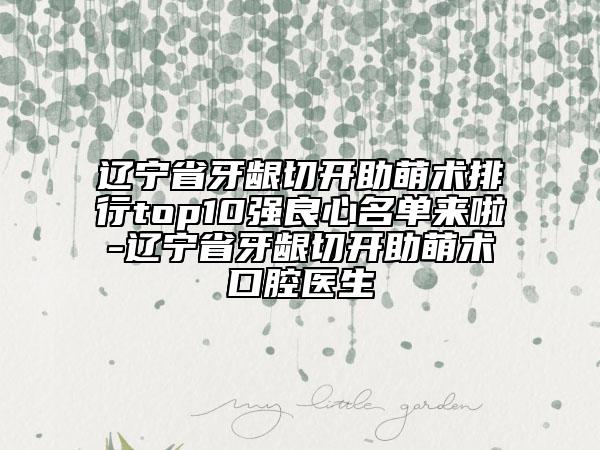遼寧省牙齦切開助萌術(shù)排行top10強(qiáng)良心名單來(lái)啦-遼寧省牙齦切開助萌術(shù)口腔醫(yī)生
