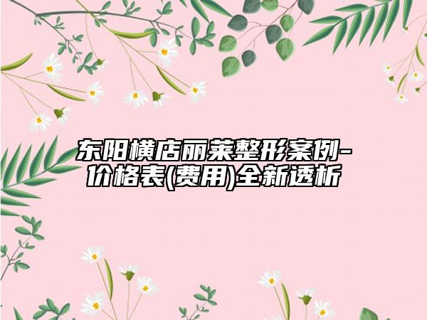 東陽(yáng)橫店麗萊整形案例-價(jià)格表(費(fèi)用)全新透析