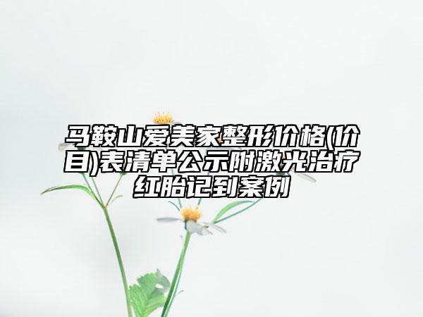 馬鞍山愛美家整形價格(價目)表清單公示附激光治療紅胎記到案例