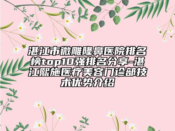湛江市微雕隆鼻醫(yī)院排名榜top10強排名分享-湛江熙施醫(yī)療美容門診部技術(shù)優(yōu)勢介紹