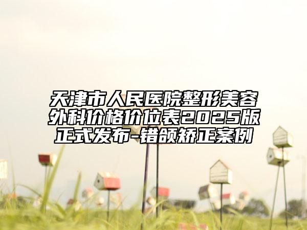 天津市人民醫(yī)院整形美容外科價(jià)格價(jià)位表2025版正式發(fā)布-錯(cuò)頜矯正案例