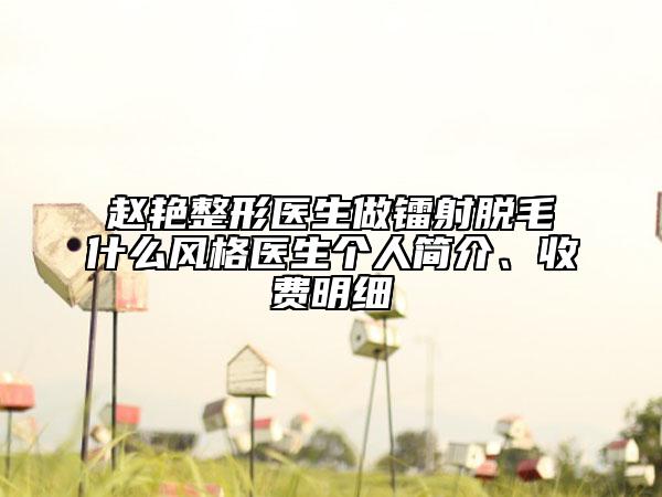 趙艷整形醫(yī)生做鐳射脫毛什么風格醫(yī)生個人簡介、收費明細
