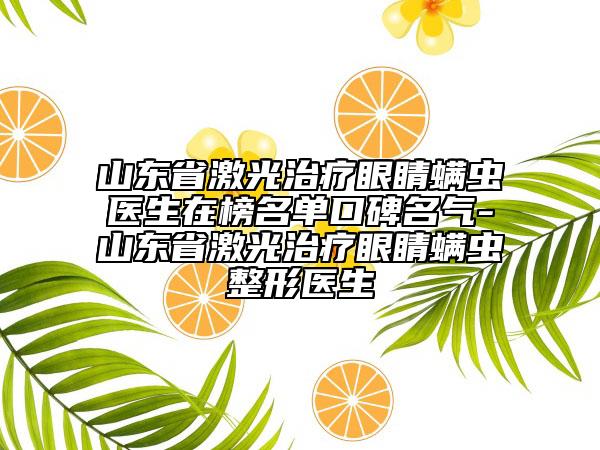 山東省激光治療眼睛螨蟲醫(yī)生在榜名單口碑名氣-山東省激光治療眼睛螨蟲整形醫(yī)生