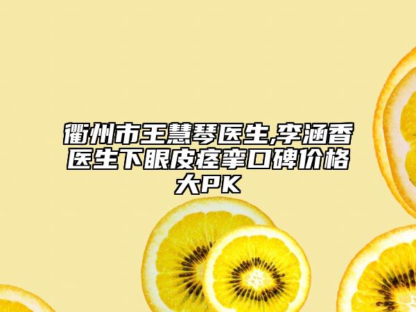 衢州市王慧琴醫(yī)生,李涵香醫(yī)生下眼皮痙攣口碑價(jià)格大PK