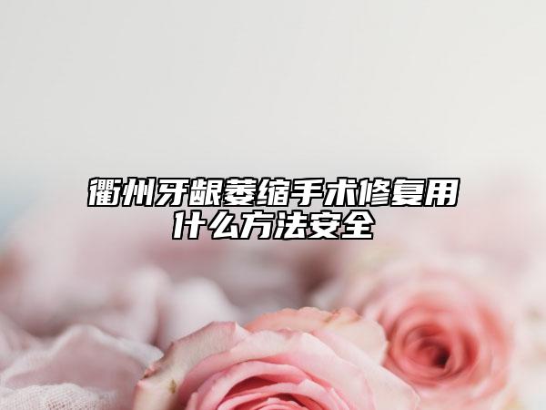 衢州牙齦萎縮手術修復用什么方法安全